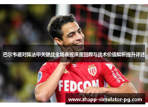 巴尔韦德对阵法甲关键战全场表现深度回顾与战术价值解析提升评述