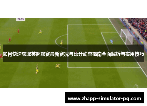 如何快速获取英超联赛最新赛况与比分动态指南全面解析与实用技巧