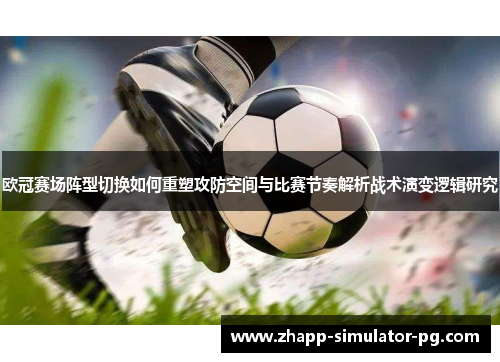 欧冠赛场阵型切换如何重塑攻防空间与比赛节奏解析战术演变逻辑研究