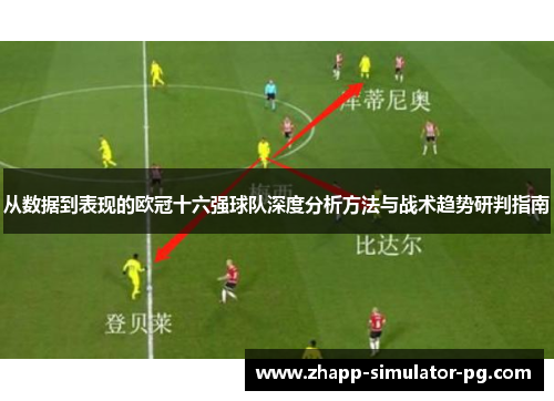 从数据到表现的欧冠十六强球队深度分析方法与战术趋势研判指南