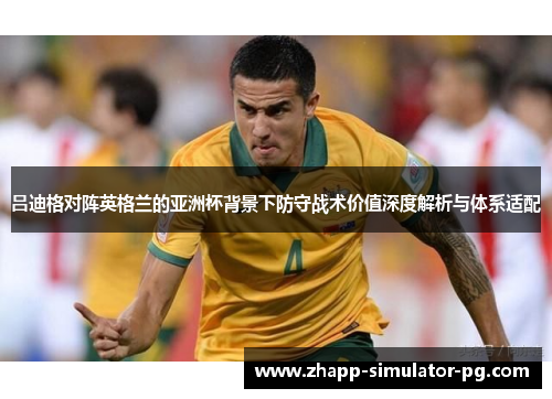 吕迪格对阵英格兰的亚洲杯背景下防守战术价值深度解析与体系适配