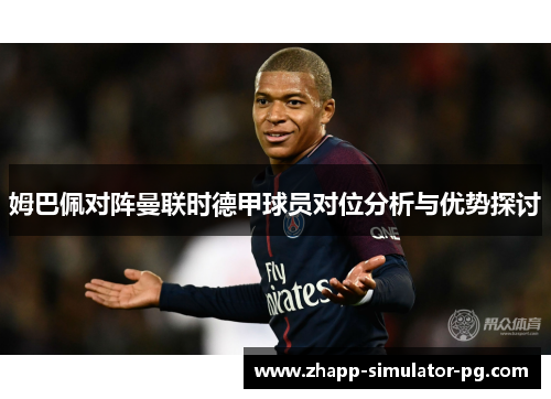 姆巴佩对阵曼联时德甲球员对位分析与优势探讨