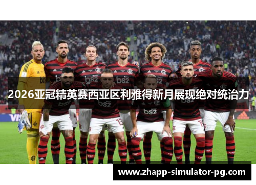 2026亚冠精英赛西亚区利雅得新月展现绝对统治力