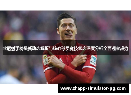 欧冠射手榜最新动态解析与核心球员竞技状态深度分析全面观察趋势