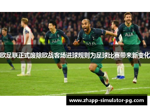 欧足联正式废除欧战客场进球规则为足球比赛带来新变化