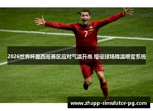 2026世界杯墨西哥赛区应对气温升高 增设球场降温喷雾系统