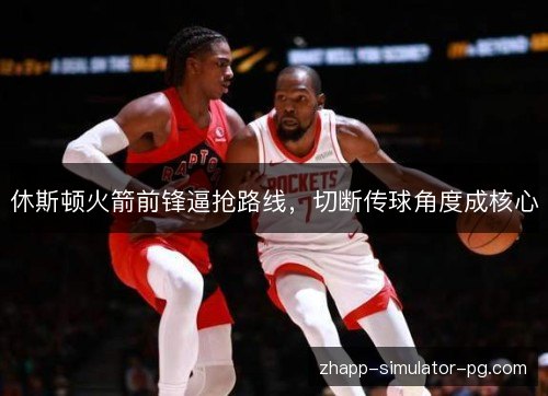 休斯顿火箭前锋逼抢路线，切断传球角度成核心
