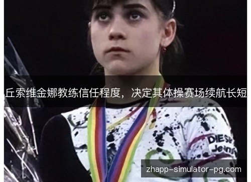 丘索维金娜教练信任程度，决定其体操赛场续航长短